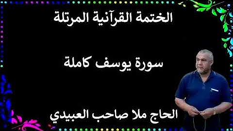 الختمة القرانية المرتلة ٠سورة يوسف كاملة٠هديتى إلى أرواح إمواتكم اخوانى واخواتى٠ملا صاحب العبيدي