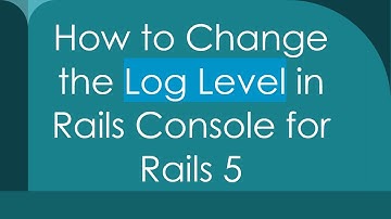 How to Change the Log Level in Rails Console for Rails 5