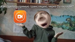 Как сделать прямую трансляцию?  (через Du recorder)