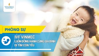 Trung tâm Hỗ trợ sinh sản Vinmec đồng hành cùng các gia đình đi tìm con yêu