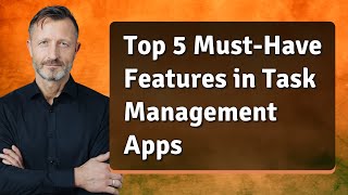Top 5 Must-Have Features in Task Management Apps