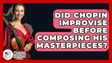 Did Chopin Improvise Before Composing His Masterpieces? - Classical Serenade