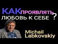 КАК ПРОЯВЛЯТЬ ЛЮБОВЬ К СЕБЕ. МИХАИЛ ЛАБКОВСКИЙ