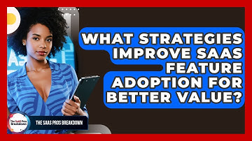 What Strategies Improve SaaS Feature Adoption For Better Value? - The SaaS Pros Breakdown