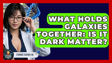 What Holds Galaxies Together: Is It Dark Matter? - Strange Science HQ