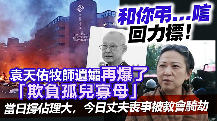20230726J 和你吊...唁，回力标！袁天佑牧师遗孀再爆了“欺负孤儿寡母”当日撑占理大，今日丈夫丧事被教会骑劫 - 天天要闻