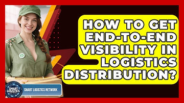 How To Get End-to-End Visibility In Logistics Distribution? - Smart Logistics Network