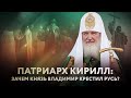 ПАТРИАРХ КИРИЛЛ: ЗАЧЕМ КНЯЗЬ ВЛАДИМИР КРЕСТИЛ РУСЬ?