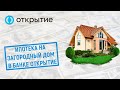 Ипотека на загородный дом в банке Открытие