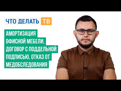 Амортизация офисной мебели, договор с поддельной подписью, отказ от медобследования