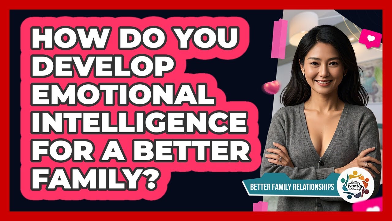 How Do You Develop Emotional Intelligence For A Better Family? - Better Family Relationships
