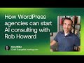 How WordPress agencies can start AI consulting with Rob Howard