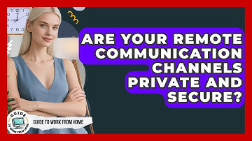 Are Your Remote Communication Channels Private And Secure? - Guide To Work From Home