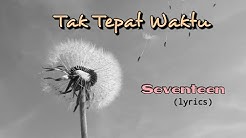 Tak Tepat Waktu - Seventeen (lyrics)  - Durasi: 4.15. 