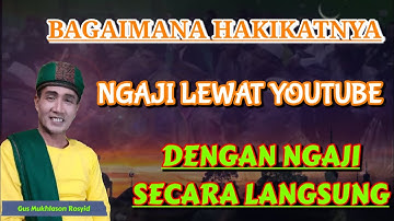 BAGAIMANA HAKIKATNYA NGAJI LEWAT YOUTUBE, DENGAN NGAJI SECARA LANGSUNG ~ Gus Mukhlason Rosyid