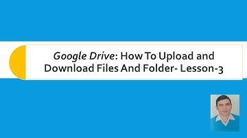 Google Drive: How To Upload and Download Files And Folder  Lesson 3