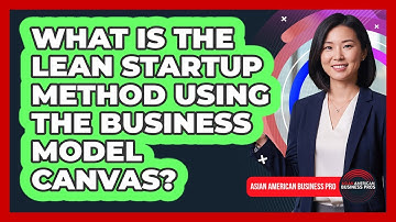 What Is The Lean Startup Method Using The Business Model Canvas? - Asian American Business Pros
