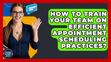 How To Train Your Team On Efficient Appointment Scheduling Practices? - Customer Support Coach