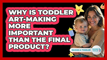 Why Is Toddler Art-making More Important Than The Final Product? - Raising A Toddler