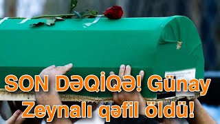 Son Dəqi̇qə Günay Zeynali Qəfil Öldü