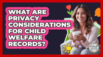 What Are Privacy Considerations For Child Welfare Records?