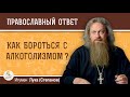 Как бороться с алкоголизмом?  Игумен Лука (Степанов)