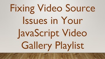 Fixing Video Source Issues in Your JavaScript Video Gallery Playlist