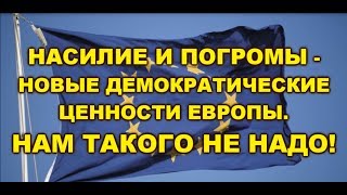 НАСИЛИЕ И ПОГРОМЫ - НОВЫЕ ДЕМОКРАТИЧЕСКИЕ ЦЕННОСТИ ЕВРОПЫ. НАМ ТАКОГО НЕ НАДО!