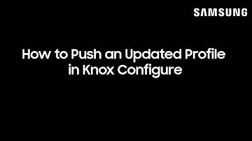 How to Push an Updated Profile in Knox Configure