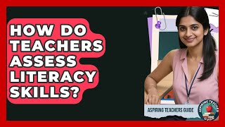 How Do Teachers Assess Literacy Skills? - Aspiring Teacher Guide