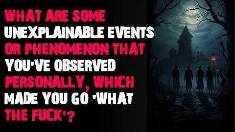 What are some unexplainable events or phenomenon that you