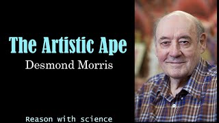 The Artistic Ape | Desmond Morris | Zoologist | Surrealist | Naked Ape | Reason with science