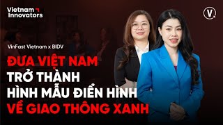 Đưa VN thành hình mẫu điển hình về giao thông xanh - Ms. Thu Trang, VinFast & Ms. Kim Phượng, BIDV