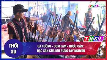 Gà nướng - Cơm lam - Rượu cần: Đặc sản của núi rừng Tây Nguyên
