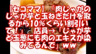【セコママ】「肉じゃがのじゃが芋と玉ねぎだけを取るから10％くらい割引いて！」店員→「じゃが芋と玉葱にも肉のエキスが染みてるんで」