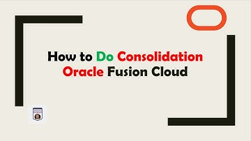 How to do Consolidation in Oracle Fusion Cloud