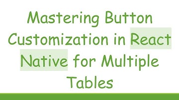 Mastering Button Customization in React Native for Multiple Tables