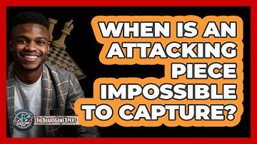 When Is An Attacking Piece Impossible To Capture?