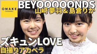 BEYOOOOONDS山﨑・島倉《自撮りアカペラ》ズキュンLOVE