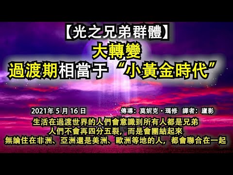 【光之兄弟群體】《大轉變：過渡期相當于“小黃金時代”》生活在過渡世界的人們會意識到所有人都是兄弟。人們不會再四分五裂，而是會團結起來。無論住在非洲、亞洲還是美洲、歐洲等地的人，都會聯合在一起