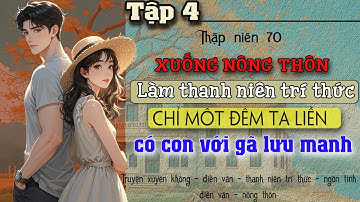 Tập 4 : Thập niên 70 xuống nông thôn làm thanh niên trí thức ta liền có con với gã lưu manh