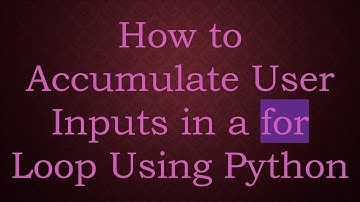 How to Accumulate User Inputs in a for Loop Using Python