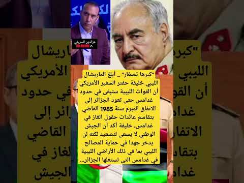 خليفة حفتر ليبيا لن نتراجع حتى استرجاع حقوقنا من الجزائر غدامس