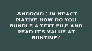 Android : In React Native how do you bundle a text file and read it
