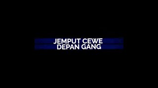 Jemput cewe depan gang || Lyrics edit