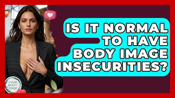 Is It Normal To Have Body Image Insecurities? - Inside Body Image