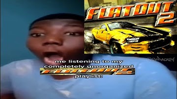 me listening to my completely unorganized FlatOut 2 playlist