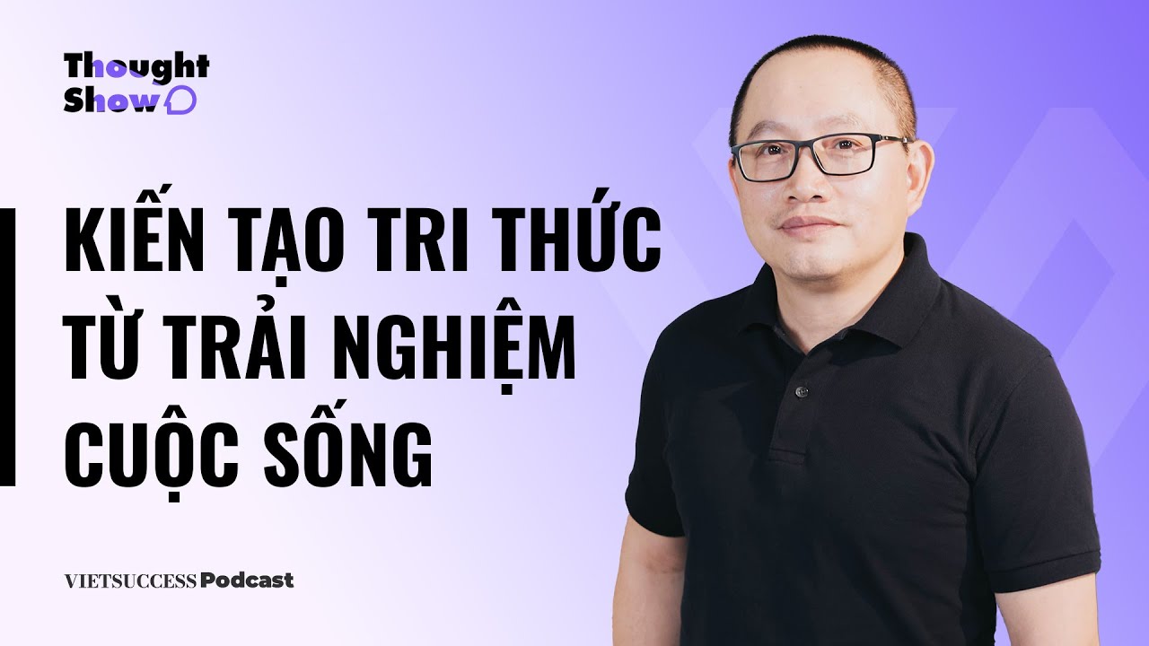 Outline Video Thought Show SS2 #9 | Kiến tạo tri thức từ trải nghiệm cuộc sống | TS Nguyễn Xuân Phong
