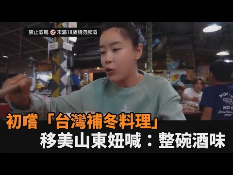 移美山東妞初嚐「台灣補冬料理」 嚇到倒回鍋裡驚喊：整碗酒味－全民話燒