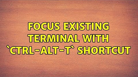 Ubuntu: Focus existing terminal with `Ctrl-Alt-T` shortcut (3 Solutions!!)